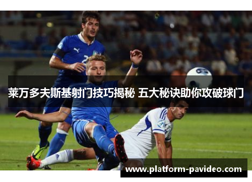 莱万多夫斯基射门技巧揭秘 五大秘诀助你攻破球门