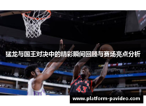 猛龙与国王对决中的精彩瞬间回顾与赛场亮点分析