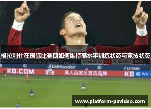 格拉利什在国际比赛期如何维持高水平训练状态与竞技状态