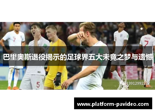 巴里奥斯退役揭示的足球界五大未竟之梦与遗憾