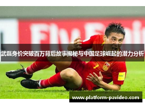 武磊身价突破百万背后故事揭秘与中国足球崛起的潜力分析