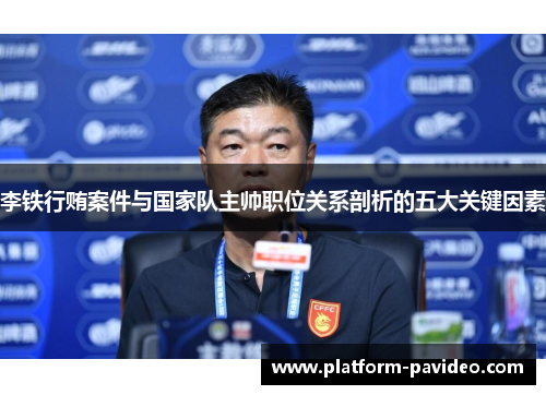 李铁行贿案件与国家队主帅职位关系剖析的五大关键因素