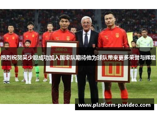 热烈祝贺吴少聪成功加入国家队期待他为球队带来更多荣誉与辉煌