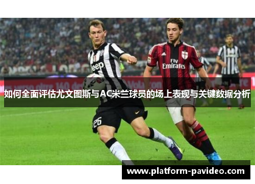 如何全面评估尤文图斯与AC米兰球员的场上表现与关键数据分析