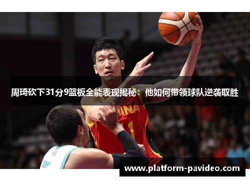 周琦砍下31分9篮板全能表现揭秘：他如何带领球队逆袭取胜