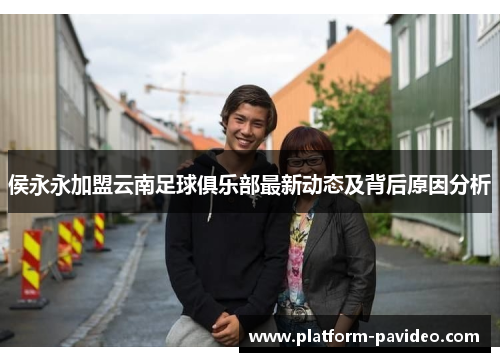 侯永永加盟云南足球俱乐部最新动态及背后原因分析