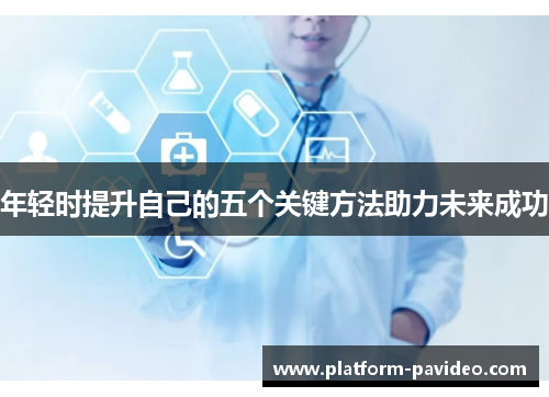 年轻时提升自己的五个关键方法助力未来成功