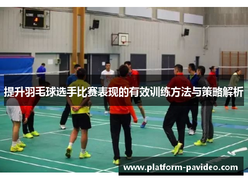 提升羽毛球选手比赛表现的有效训练方法与策略解析