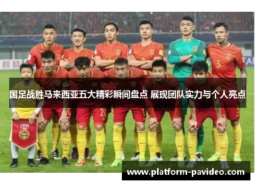 国足战胜马来西亚五大精彩瞬间盘点 展现团队实力与个人亮点