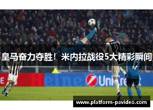 皇马奋力夺胜！米内拉战役5大精彩瞬间