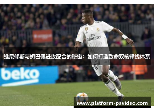 维尼修斯与姆巴佩进攻配合的秘密：如何打造致命双核锋线体系