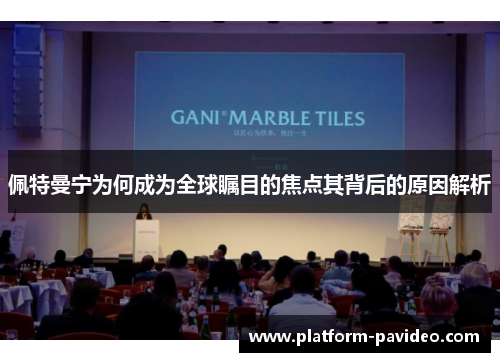 佩特曼宁为何成为全球瞩目的焦点其背后的原因解析