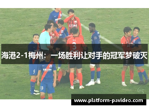 海港2-1梅州：一场胜利让对手的冠军梦破灭