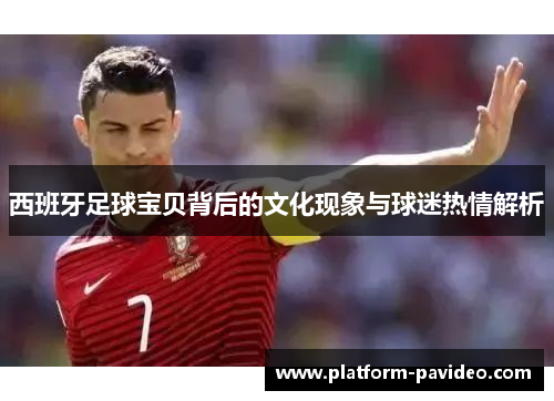 西班牙足球宝贝背后的文化现象与球迷热情解析