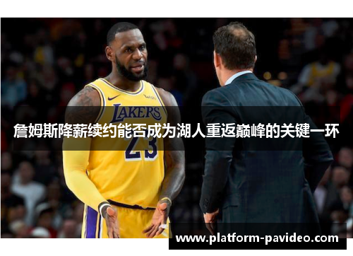 詹姆斯降薪续约能否成为湖人重返巅峰的关键一环