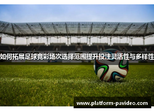 如何拓展足球竞彩场次选择范围提升投注灵活性与多样性