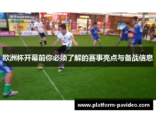 欧洲杯开幕前你必须了解的赛事亮点与备战信息