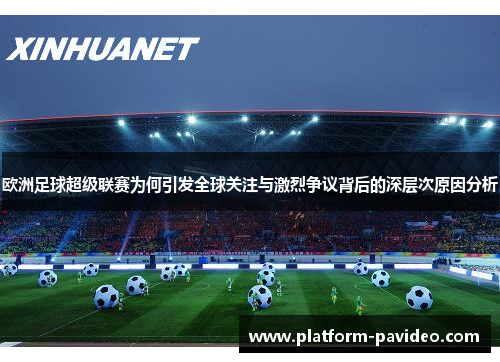 欧洲足球超级联赛为何引发全球关注与激烈争议背后的深层次原因分析