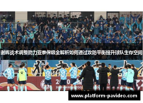 谢晖战术调整助力亚泰保级全解析如何通过攻防平衡提升球队生存空间