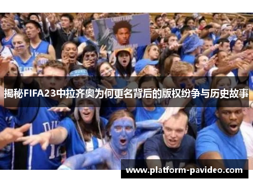 揭秘FIFA23中拉齐奥为何更名背后的版权纷争与历史故事