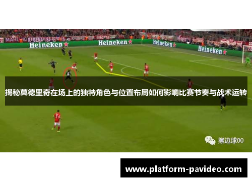 揭秘莫德里奇在场上的独特角色与位置布局如何影响比赛节奏与战术运转