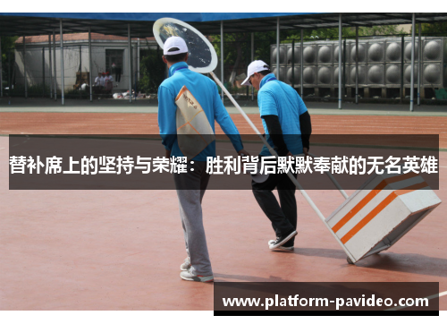 替补席上的坚持与荣耀：胜利背后默默奉献的无名英雄