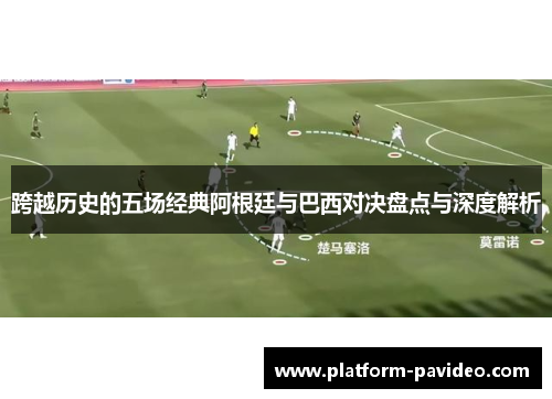 跨越历史的五场经典阿根廷与巴西对决盘点与深度解析
