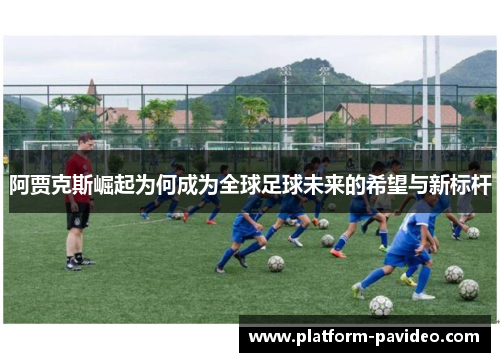 阿贾克斯崛起为何成为全球足球未来的希望与新标杆