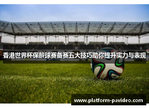 香港世界杯保龄球赛备赛五大技巧助你提升实力与表现