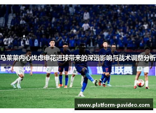 马莱莱内心忧虑申花进球带来的深远影响与战术调整分析