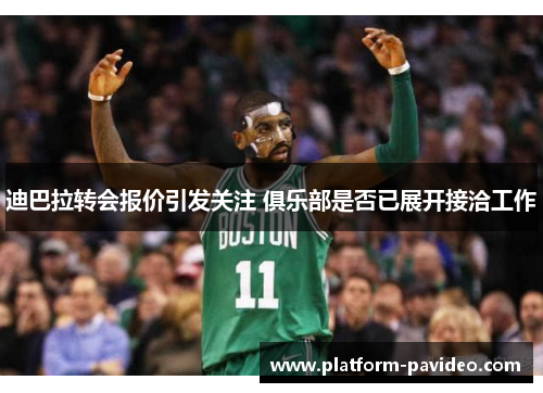 迪巴拉转会报价引发关注 俱乐部是否已展开接洽工作