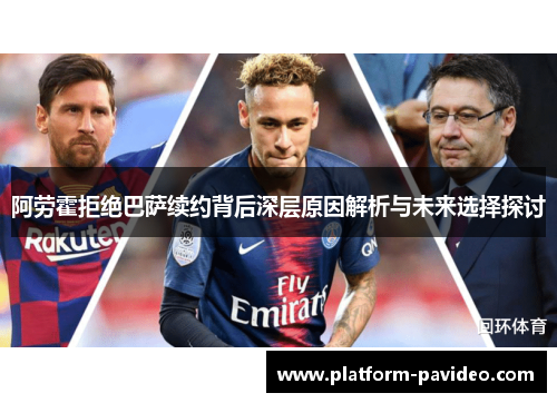 阿劳霍拒绝巴萨续约背后深层原因解析与未来选择探讨