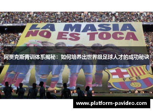 阿贾克斯青训体系揭秘:如何培养出世界级足球人才的成功秘诀 阿贾克斯青训体系揭秘:如何培养出世界级足球人才的成功秘诀
