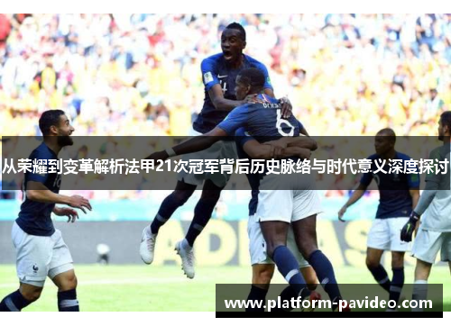 从荣耀到变革解析法甲21次冠军背后历史脉络与时代意义深度探讨 从荣耀到变革解析法甲21次冠军背后历史脉络与时代意义深度探讨