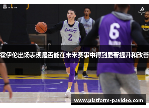 霍伊伦出场表现是否能在未来赛事中得到显著提升和改善