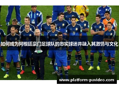如何成为阿根廷豪门足球队的忠实球迷并融入其激情与文化