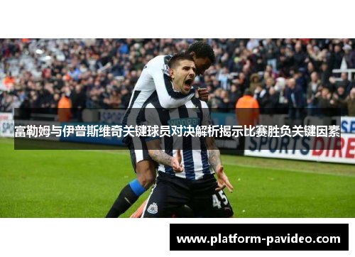 富勒姆与伊普斯维奇关键球员对决解析揭示比赛胜负关键因素