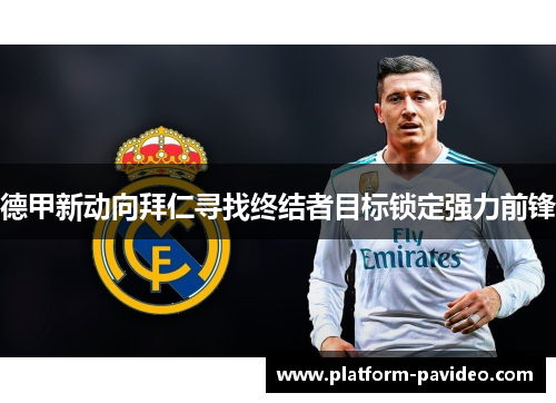 德甲新动向拜仁寻找终结者目标锁定强力前锋