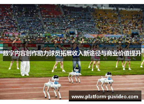 数字内容创作助力球员拓展收入新途径与商业价值提升 数字内容创作助力球员拓展收入新途径与商业价值提升