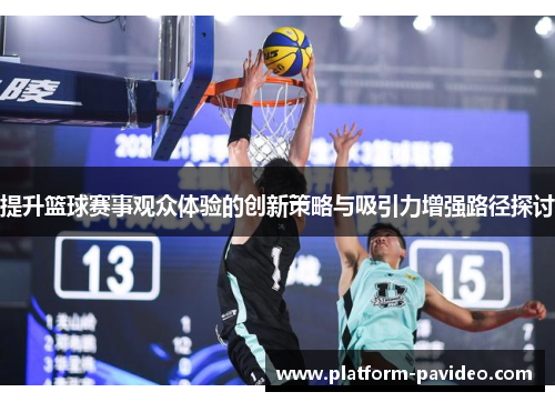 提升篮球赛事观众体验的创新策略与吸引力增强路径探讨 提升篮球赛事观众体验的创新策略与吸引力增强路径探讨
