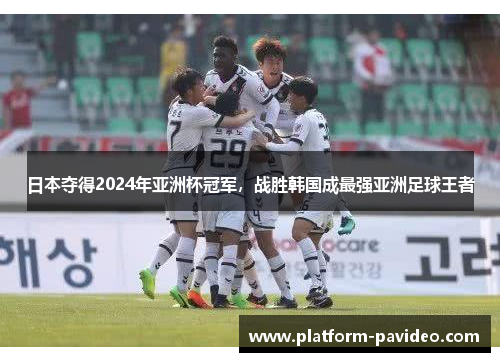 日本夺得2024年亚洲杯冠军,战胜韩国成最强亚洲足球王者 日本夺得2024年亚洲杯冠军,战胜韩国成最强亚洲足球王者