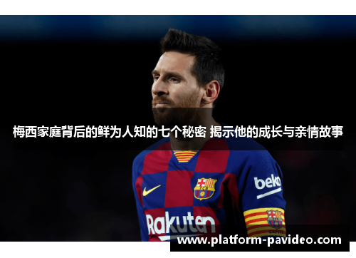 梅西家庭背后的鲜为人知的七个秘密 揭示他的成长与亲情故事