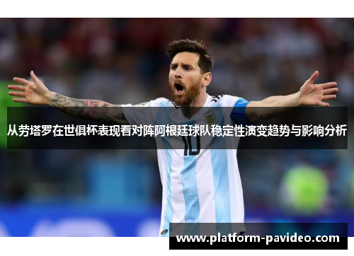 从劳塔罗在世俱杯表现看对阵阿根廷球队稳定性演变趋势与影响分析