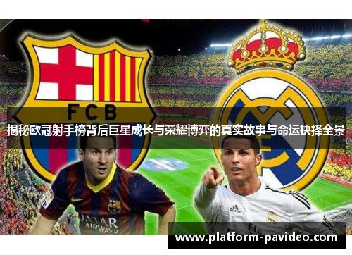 揭秘欧冠射手榜背后巨星成长与荣耀博弈的真实故事与命运抉择全景