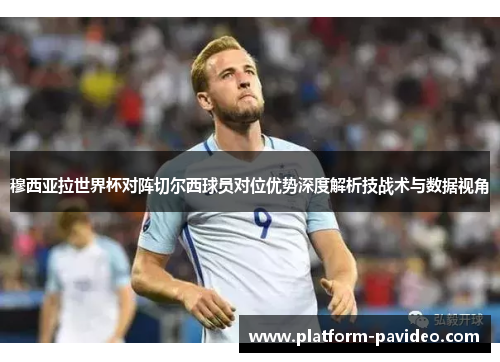 穆西亚拉世界杯对阵切尔西球员对位优势深度解析技战术与数据视角