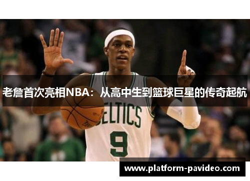 老詹首次亮相NBA：从高中生到篮球巨星的传奇起航