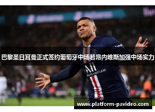 巴黎圣日耳曼正式签约葡萄牙中场若昂内维斯加强中场实力