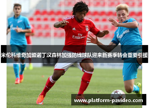 米伦科维奇加盟诺丁汉森林加强防线球队迎来新赛季转会重要引援