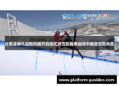 谷爱凌崇礼站胜利揭开自由式滑雪新篇章展现中国滑雪新高度 谷爱凌崇礼站胜利揭开自由式滑雪新篇章展现中国滑雪新高度