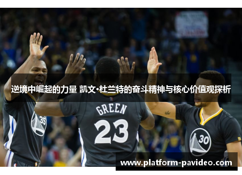 逆境中崛起的力量 凯文·杜兰特的奋斗精神与核心价值观探析